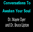 Covnersation To Awaken Your Soul: Bruce H. Lipton, PhD. and Dr. Wayne Dyer The Biology of Belies Meets the Tao of Change