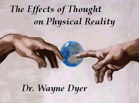 Dr Wayne Dyer the Effects of Thoughts of Physical Reality