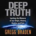 Gregg Braden - Deep Truth: Igniting the Memory of Our Origin, History, Destiny and Fate